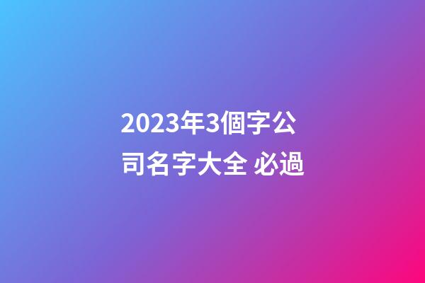 2023年3個字公司名字大全 必過